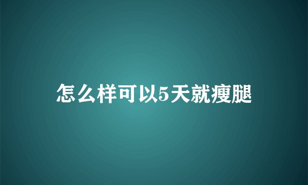 怎么样可以5天就瘦腿