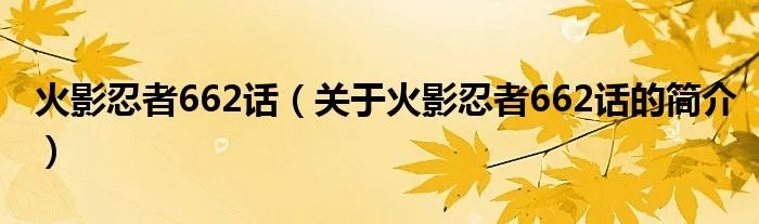 火影忍者662话（关于火影忍者662话的简介）