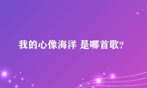 我的心像海洋 是哪首歌？