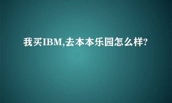 我买IBM,去本本乐园怎么样?