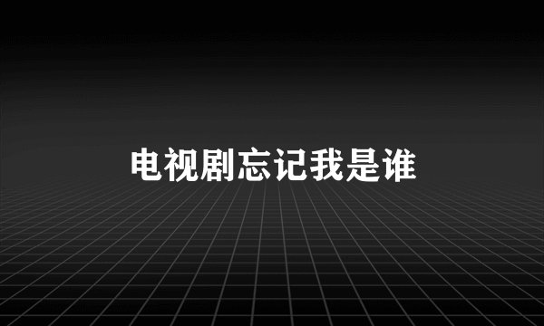 电视剧忘记我是谁