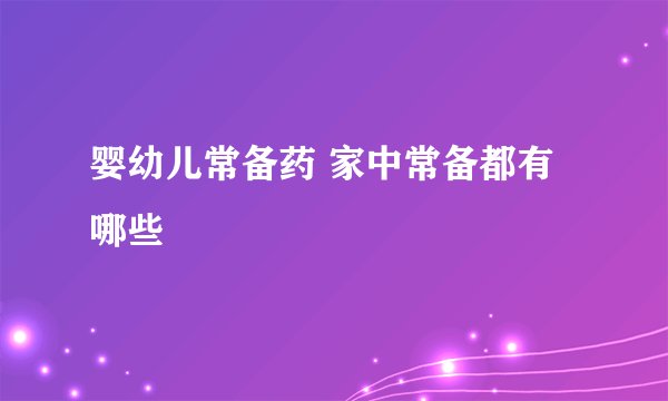婴幼儿常备药 家中常备都有哪些