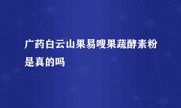 广药白云山果易嗖果蔬酵素粉是真的吗