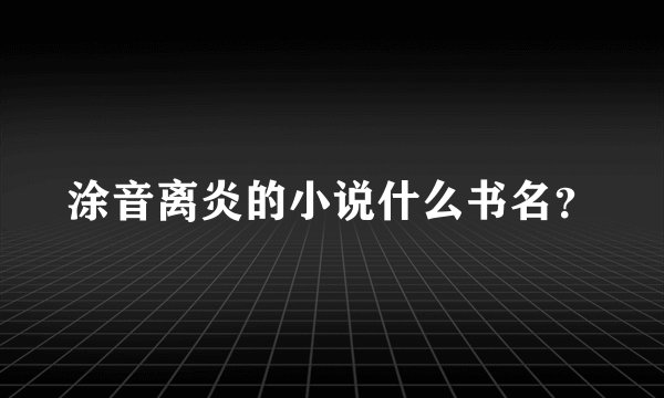 涂音离炎的小说什么书名？