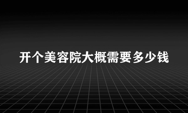 开个美容院大概需要多少钱