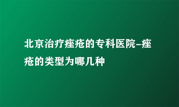 北京治疗痤疮的专科医院-痤疮的类型为哪几种