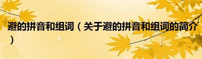 避的拼音和组词（关于避的拼音和组词的简介）