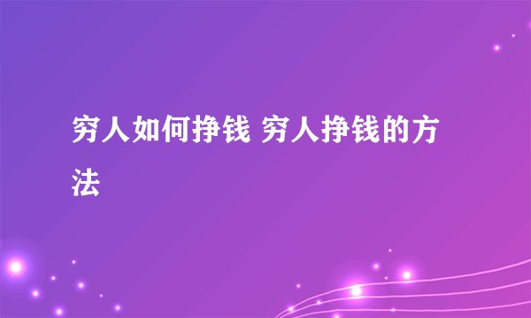 穷人如何挣钱 穷人挣钱的方法