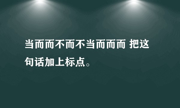当而而不而不当而而而 把这句话加上标点。