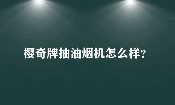 樱奇牌抽油烟机怎么样？