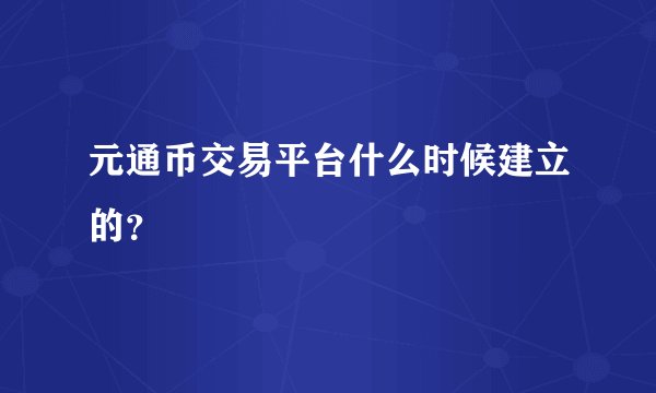 元通币交易平台什么时候建立的?