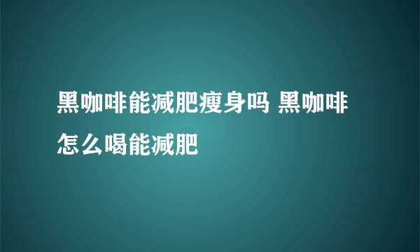 黑咖啡能减肥瘦身吗 黑咖啡怎么喝能减肥