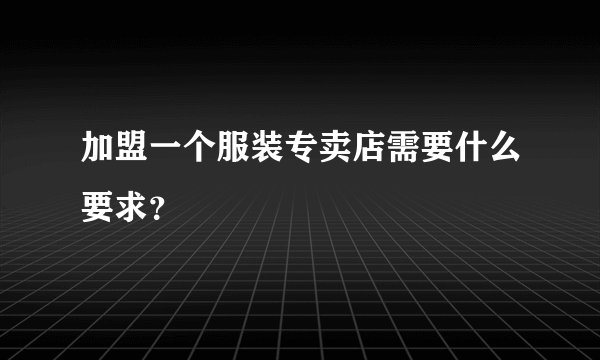加盟一个服装专卖店需要什么要求？