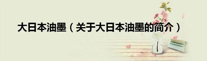 大日本油墨（关于大日本油墨的简介）