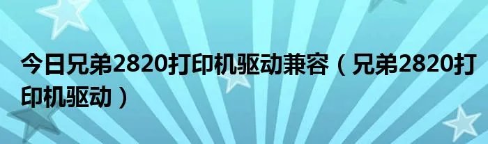 今日兄弟2820打印机驱动兼容（兄弟2820打印机驱动）