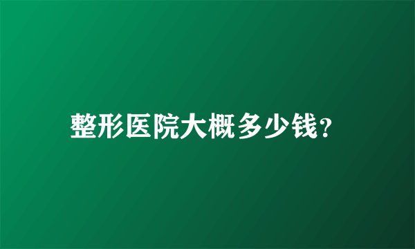 整形医院大概多少钱？