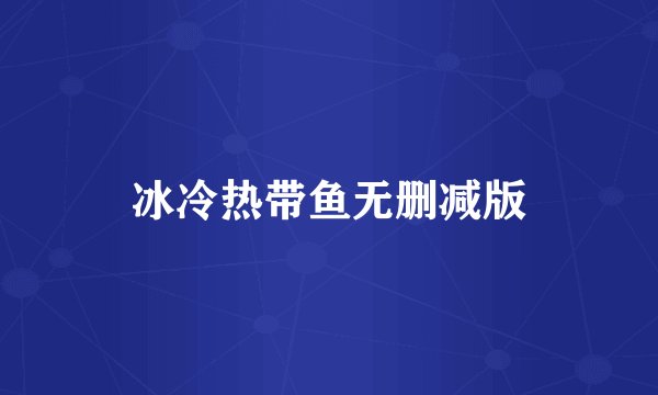 冰冷热带鱼无删减版