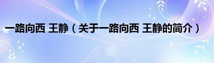 一路向西 王静（关于一路向西 王静的简介）