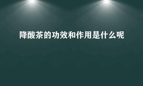 降酸茶的功效和作用是什么呢