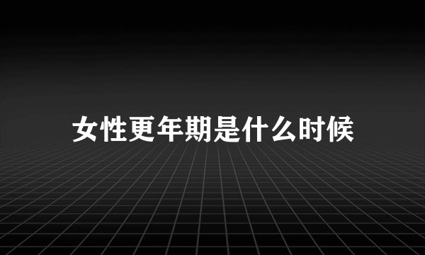 女性更年期是什么时候