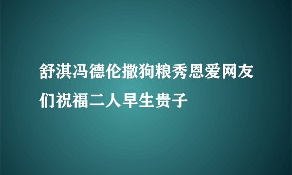 舒淇冯德伦撒狗粮秀恩爱网友们祝福二人早生贵子