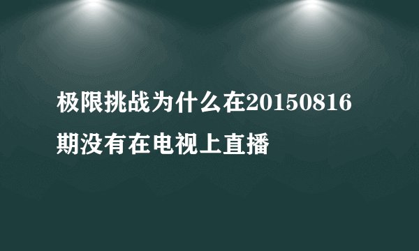极限挑战为什么在20150816期没有在电视上直播
