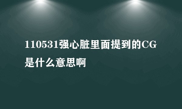 110531强心脏里面提到的CG是什么意思啊