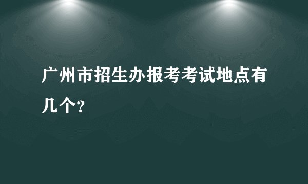 广州市招生办报考考试地点有几个？