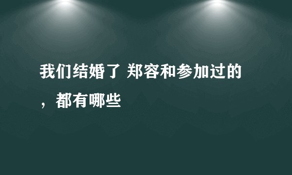 我们结婚了 郑容和参加过的，都有哪些