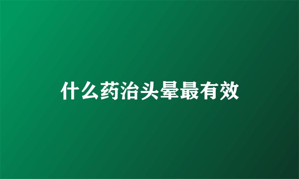 什么药治头晕最有效