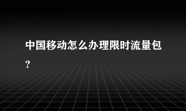 中国移动怎么办理限时流量包？