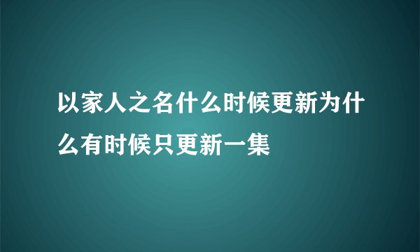 以家人之名什么时候更新为什么有时候只更新一集