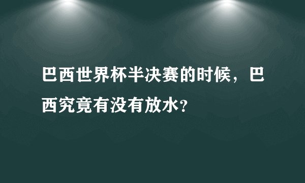 巴西世界杯半决赛的时候,巴西究竟有没有放水?