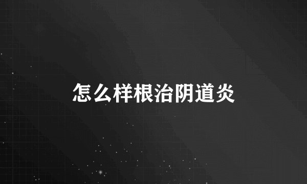 怎么样根治阴道炎