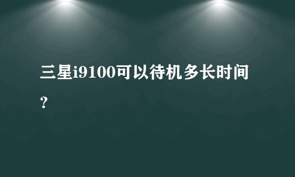三星i9100可以待机多长时间？