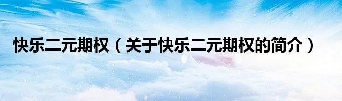 快乐二元期权（关于快乐二元期权的简介）