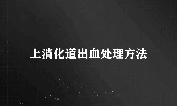 上消化道出血处理方法