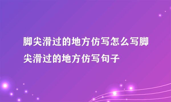 脚尖滑过的地方仿写怎么写脚尖滑过的地方仿写句子