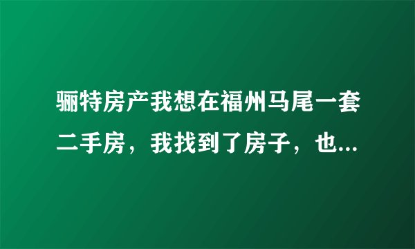 骊特房产我想在福州马尾一套二手房,我找到了房子,也看了,买房就是不能过户和缴税等,想找中介过户?