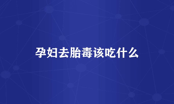 孕妇去胎毒该吃什么