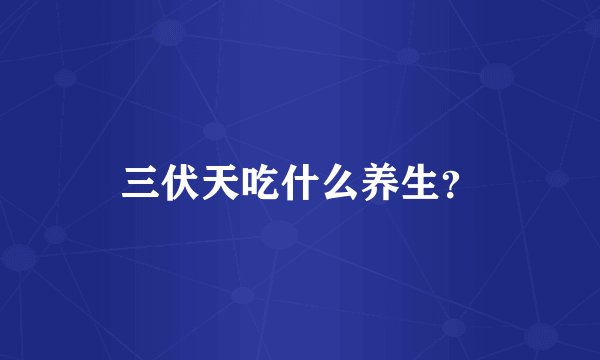 三伏天吃什么养生？