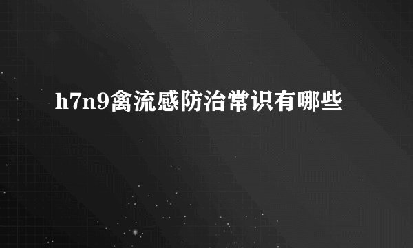 h7n9禽流感防治常识有哪些