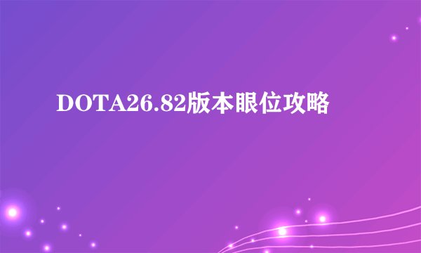 DOTA26.82版本眼位攻略