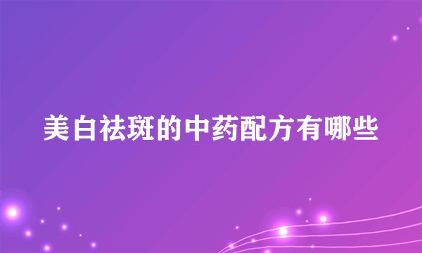 美白祛斑的中药配方有哪些