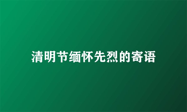 清明节缅怀先烈的寄语