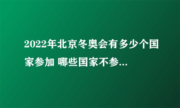 2022年北京冬奥会有多少个国家参加 哪些国家不参加北京冬奥会