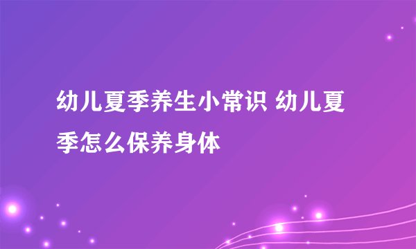 幼儿夏季养生小常识 幼儿夏季怎么保养身体