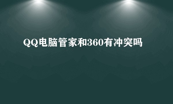 QQ电脑管家和360有冲突吗