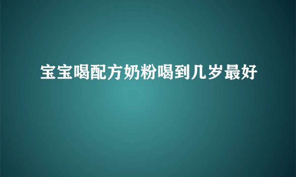 宝宝喝配方奶粉喝到几岁最好