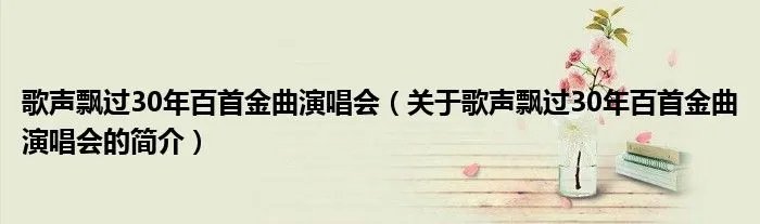 歌声飘过30年百首金曲演唱会（关于歌声飘过30年百首金曲演唱会的简介）